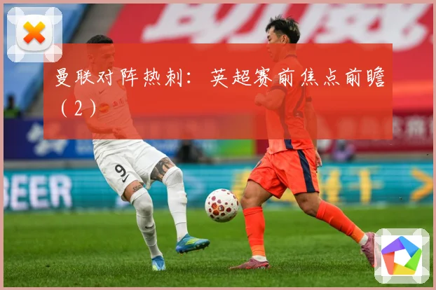 曼联对阵热刺：英超赛前焦点前瞻（2）