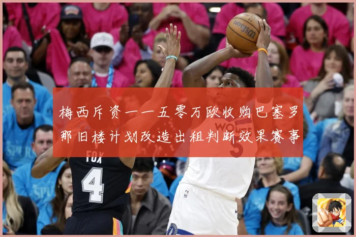 梅西斥资一一五零万欧收购巴塞罗那旧楼计划改造出租判断效果赛事前瞻
