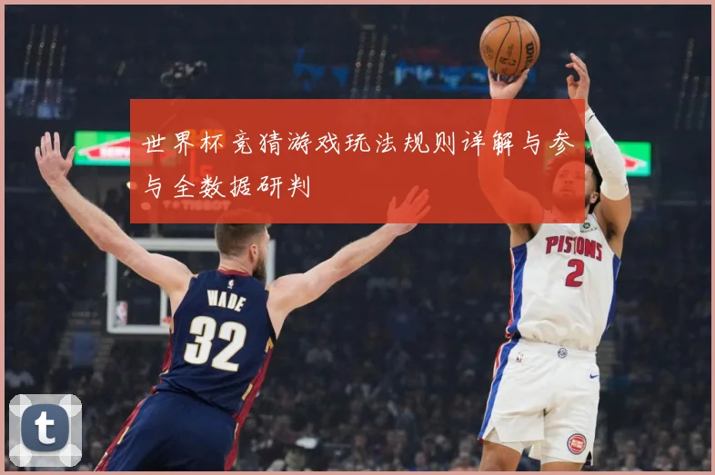 世界杯竞猜游戏玩法规则详解与参与全数据研判