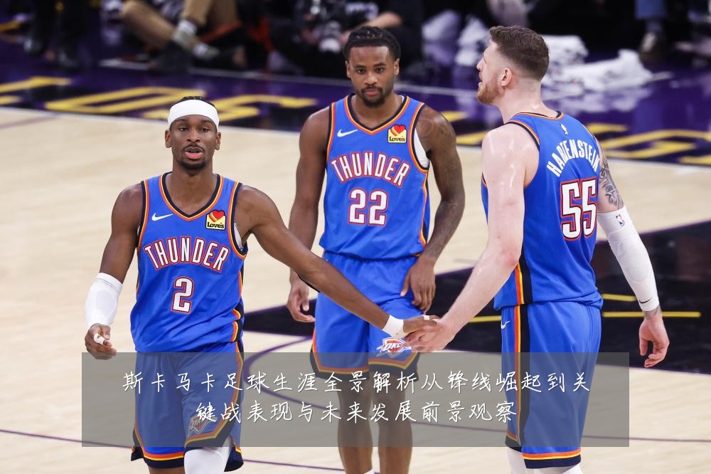 斯卡马卡足球生涯全景解析从锋线崛起到关键战表现与未来发展前景观察