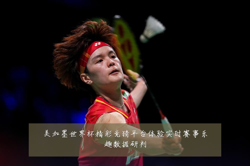 美加墨世界杯精彩竞猜平台体验实时赛事乐趣数据研判